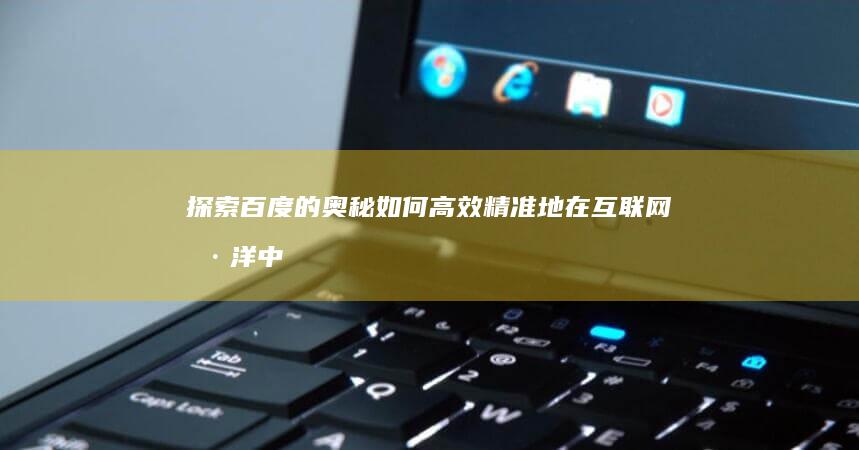 探索百度的奥秘：如何高效精准地在互联网海洋中寻找所需信息