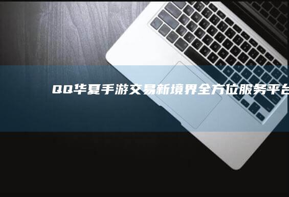 QQ华夏手游交易新境界：全方位服务平台