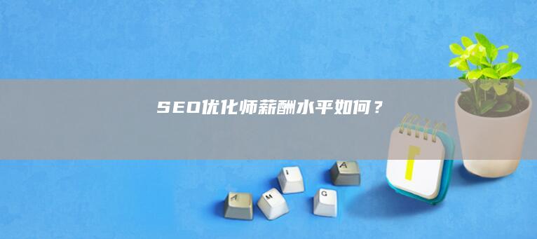 SEO优化师薪酬水平如何？